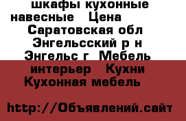 шкафы кухонные навесные › Цена ­ 1 200 - Саратовская обл., Энгельсский р-н, Энгельс г. Мебель, интерьер » Кухни. Кухонная мебель   